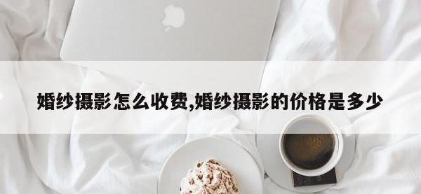 婚纱摄影怎么收费,婚纱摄影的价格是多少