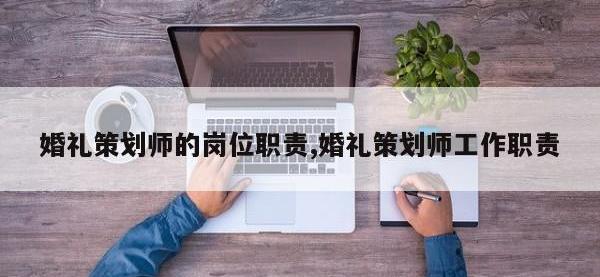 婚礼策划师的岗位职责,婚礼策划师工作职责
