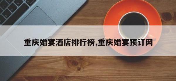 重庆婚宴酒店排行榜,重庆婚宴预订网