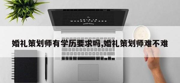 婚礼策划师有学历要求吗,婚礼策划师难不难