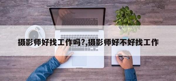 摄影师好找工作吗?,摄影师好不好找工作