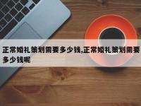 正常婚礼策划需要多少钱,正常婚礼策划需要多少钱呢