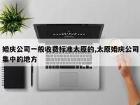 婚庆公司一般收费标准太原的,太原婚庆公司集中的地方