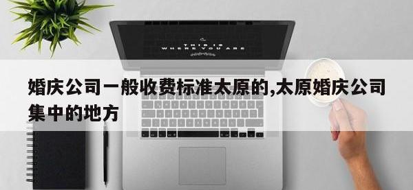 婚庆公司一般收费标准太原的,太原婚庆公司集中的地方