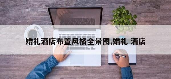 婚礼酒店布置风格全景图,婚礼 酒店