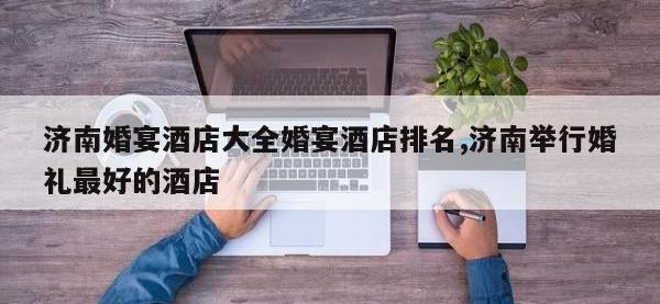 济南婚宴酒店大全婚宴酒店排名,济南举行婚礼最好的酒店