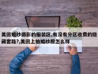 美团婚纱摄影的服装区,有没有分区收费的隐藏套路?,美团上拍婚纱照怎么样