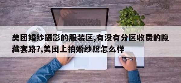 美团婚纱摄影的服装区,有没有分区收费的隐藏套路?,美团上拍婚纱照怎么样