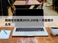租婚车价格表2025,100元一天能租什么车