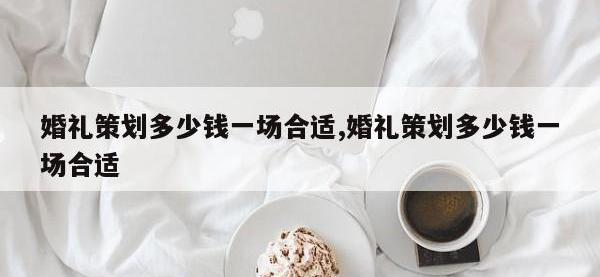 婚礼策划多少钱一场合适,婚礼策划多少钱一场合适