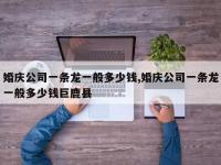 婚庆公司一条龙一般多少钱,婚庆公司一条龙一般多少钱巨鹿县