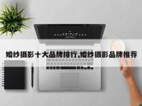 婚纱摄影十大品牌排行,婚纱摄影品牌推荐
