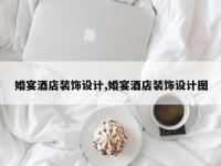 婚宴酒店装饰设计,婚宴酒店装饰设计图