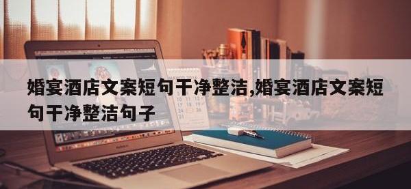 婚宴酒店文案短句干净整洁,婚宴酒店文案短句干净整洁句子