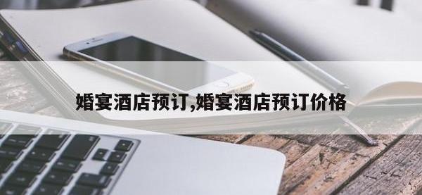 婚宴酒店预订,婚宴酒店预订价格
