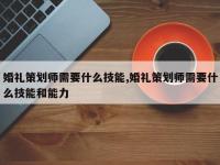 婚礼策划师需要什么技能,婚礼策划师需要什么技能和能力