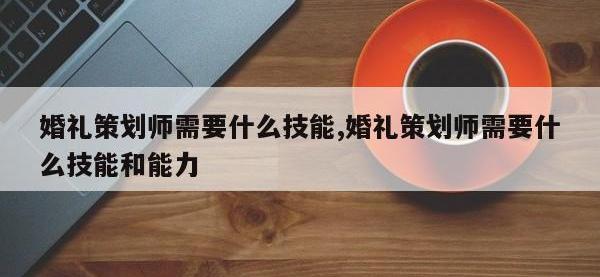 婚礼策划师需要什么技能,婚礼策划师需要什么技能和能力