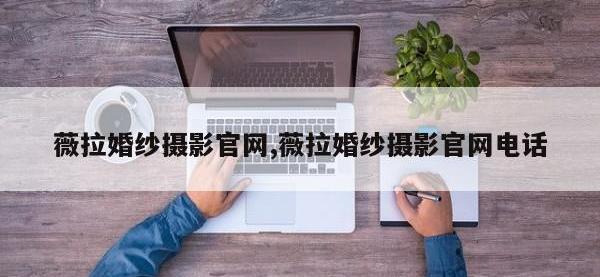 薇拉婚纱摄影官网,薇拉婚纱摄影官网电话