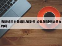 当新娘同时是婚礼策划师,婚礼策划师都是女的吗