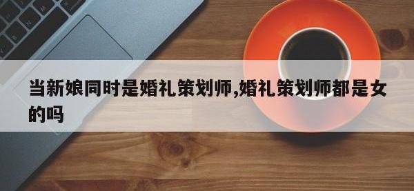 当新娘同时是婚礼策划师,婚礼策划师都是女的吗