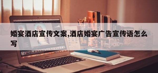 婚宴酒店宣传文案,酒店婚宴广告宣传语怎么写