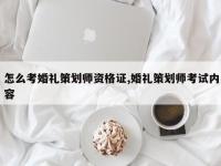 怎么考婚礼策划师资格证,婚礼策划师考试内容