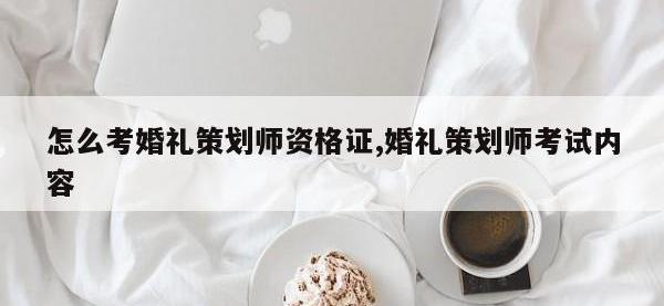 怎么考婚礼策划师资格证,婚礼策划师考试内容