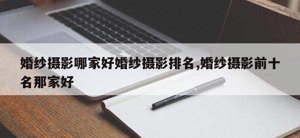 婚纱摄影哪家好婚纱摄影排名,婚纱摄影前十名那家好