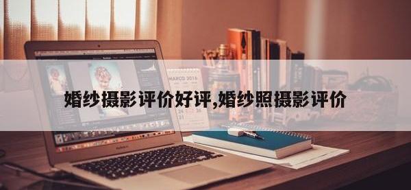 婚纱摄影评价好评,婚纱照摄影评价