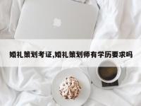 婚礼策划考证,婚礼策划师有学历要求吗