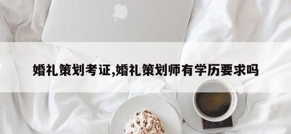 婚礼策划考证,婚礼策划师有学历要求吗