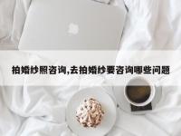 拍婚纱照咨询,去拍婚纱要咨询哪些问题