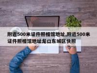 附近500米证件照相馆地址,附近500米证件照相馆地址龙口东城区快照