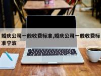 婚庆公司一般收费标准,婚庆公司一般收费标准宁波