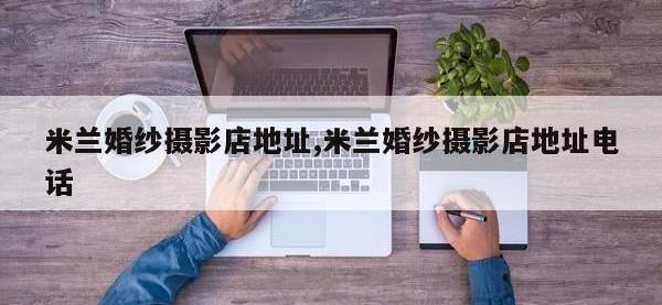 米兰婚纱摄影店地址,米兰婚纱摄影店地址电话