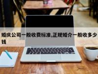 婚庆公司一般收费标准,正规婚介一般收多少钱