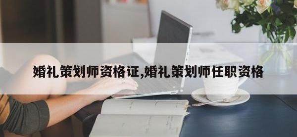 婚礼策划师资格证,婚礼策划师任职资格
