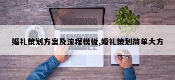 婚礼策划方案及流程模板,婚礼策划简单大方