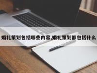 婚礼策划包括哪些内容,婚礼策划都包括什么