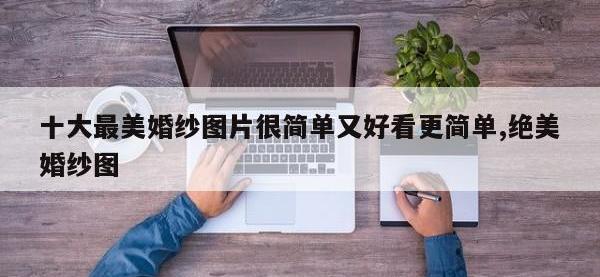 十大最美婚纱图片很简单又好看更简单,绝美婚纱图
