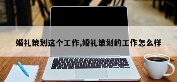 婚礼策划这个工作,婚礼策划的工作怎么样