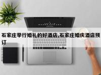 石家庄举行婚礼的好酒店,石家庄婚庆酒店预订