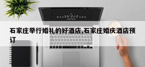 石家庄举行婚礼的好酒店,石家庄婚庆酒店预订