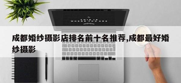 成都婚纱摄影店排名前十名推荐,成都最好婚纱摄影