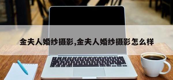 金夫人婚纱摄影,金夫人婚纱摄影怎么样