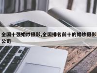 全国十强婚纱摄影,全国排名前十的婚纱摄影公司
