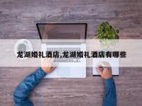 龙湖婚礼酒店,龙湖婚礼酒店有哪些