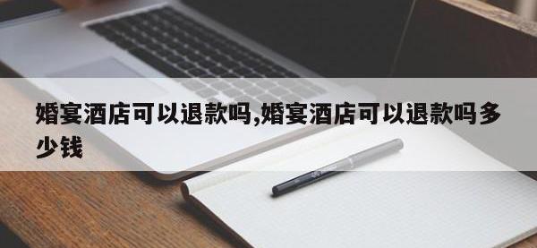 婚宴酒店可以退款吗,婚宴酒店可以退款吗多少钱