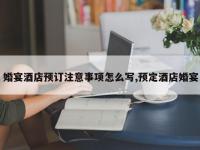 婚宴酒店预订注意事项怎么写,预定酒店婚宴
