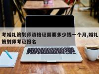 考婚礼策划师资格证需要多少钱一个月,婚礼策划师考证报名